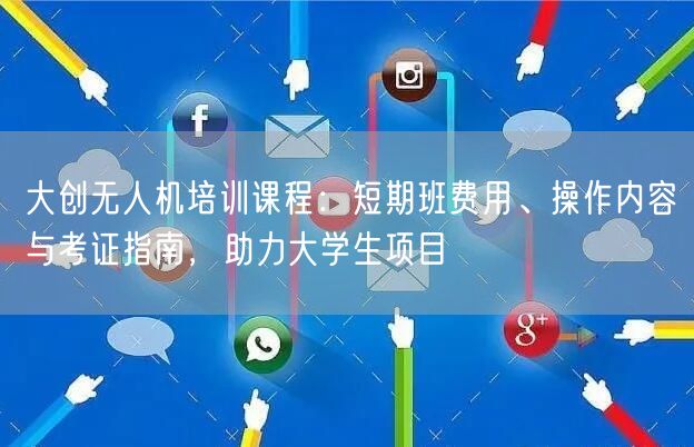 大创无人机培训课程:短期班费用、操作内容与考证指南,助力大学生项目 大创无人机培训课程:短期班费用、操作内容与考证指南,助力大学生项目