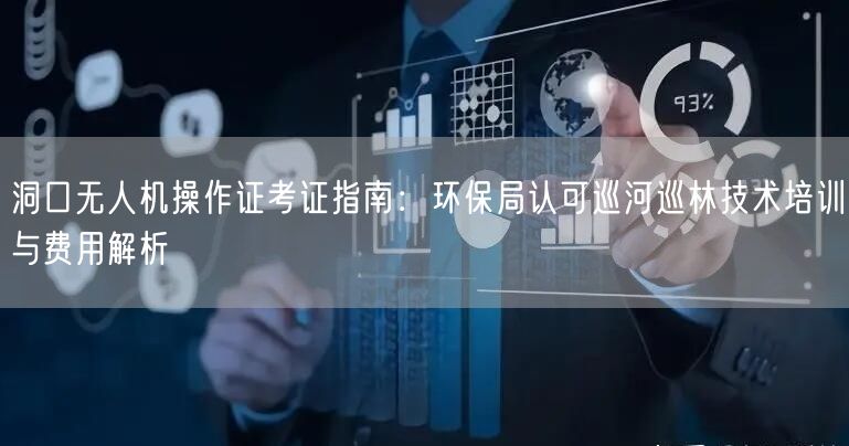 洞口无人机操作证考证指南：环保局认可巡河巡林技术培训与费用解析