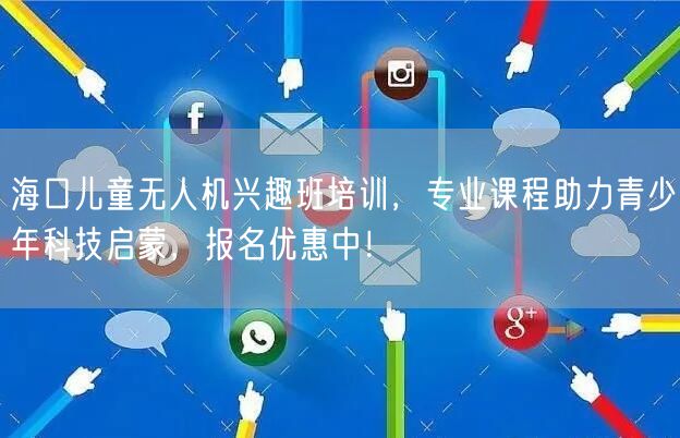 海口儿童无人机兴趣班培训,专业课程助力青少年科技启蒙,报名优惠中!