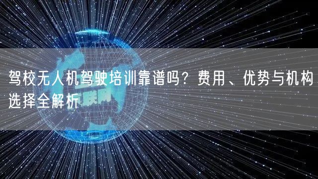 驾校无人机驾驶培训靠谱吗？费用、优势与机构选择全解析