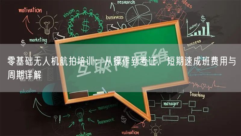 零基础无人机航拍培训：从操作到考证，短期速成班费用与周期详解