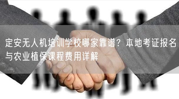 定安无人机培训学校哪家靠谱？本地考证报名与农业植保课程费用详解