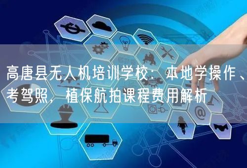 高唐县无人机培训学校:本地学操作、考驾照,植保航拍课程费用解析