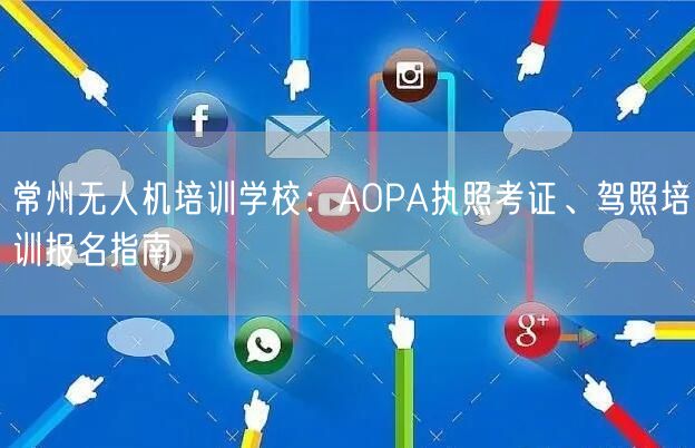 常州无人机培训学校:AOPA执照考证、驾照培训报名指南