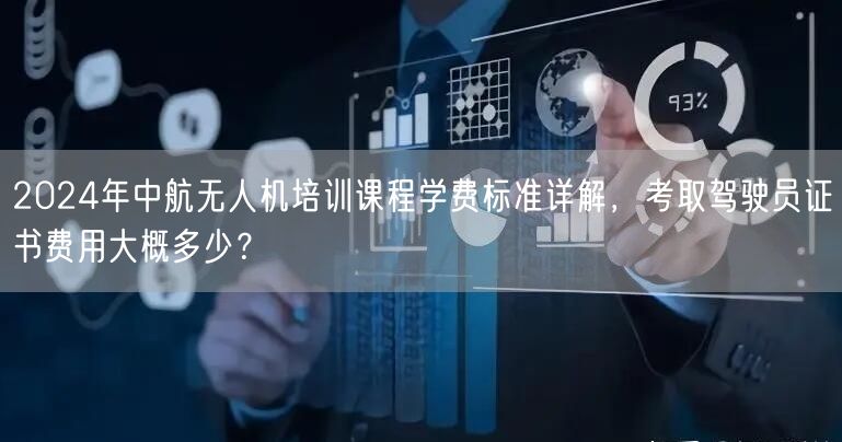 2024年中航无人机培训课程学费标准详解，考取驾驶员证书费用大概多少？