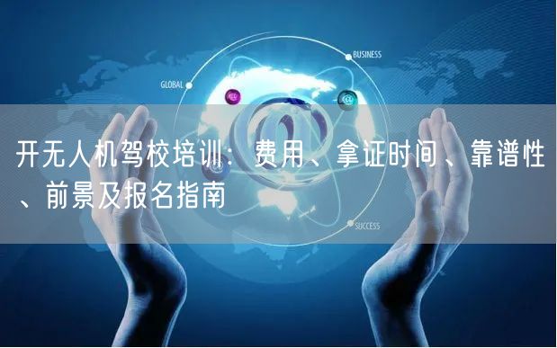 开无人机驾校培训:费用、拿证时间、靠谱性、前景及报名指南