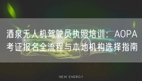 酒泉无人机驾驶员执照培训:AOPA考证报名全流程与本地机构选择指南