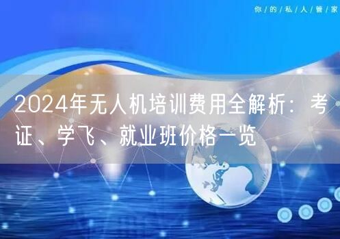 2024年无人机培训费用全解析：考证、学飞、就业班价格一览