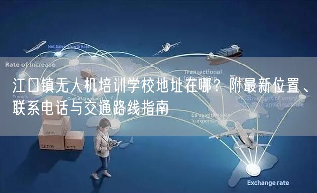 江口镇无人机培训学校地址在哪？附最新位置、联系电话与交通路线指南