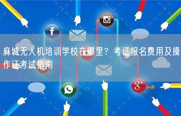 麻城无人机培训学校在哪里？考证报名费用及操作证考试指南