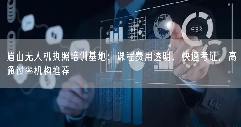 眉山无人机执照培训基地：课程费用透明，快速考证，高通过率机构推荐