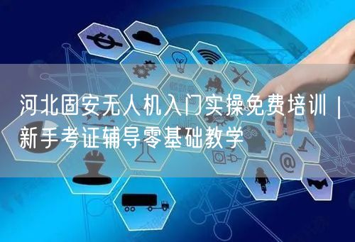 河北固安无人机入门实操免费培训|新手考证辅导零基础教学