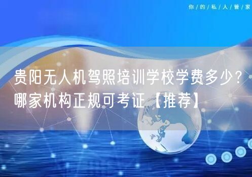 贵阳无人机驾照培训学校学费多少?哪家机构正规可考证【推荐】