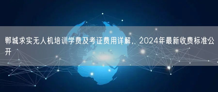 郸城求实无人机培训学费及考证费用详解,2024年最新收费标准公开 郸城求实无人机培训学费及考证费用详解,2024年最新收费标准公开