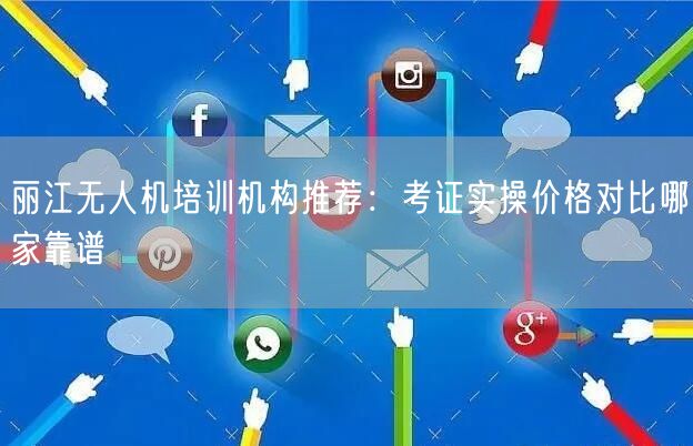 丽江无人机培训机构推荐：考证实操价格对比哪家靠谱