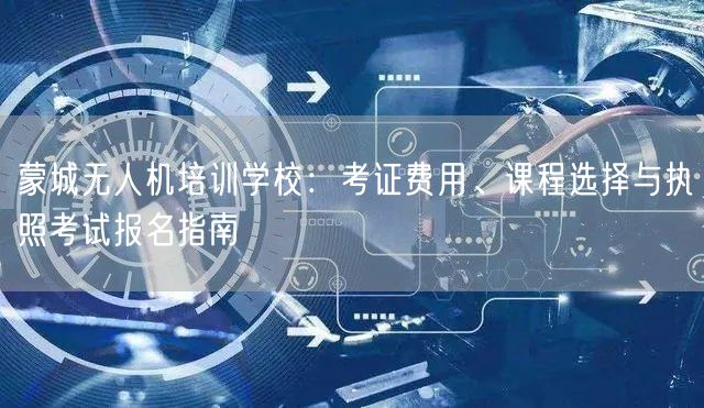 蒙城无人机培训学校：考证费用、课程选择与执照考试报名指南
