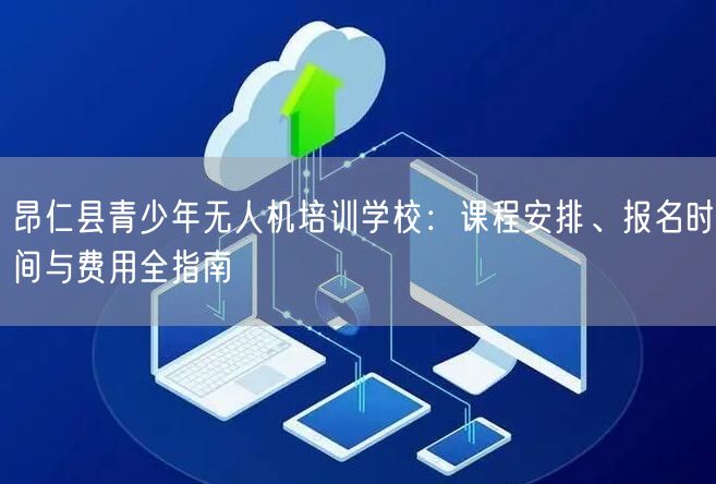 昂仁县青少年无人机培训学校：课程安排、报名时间与费用全指南