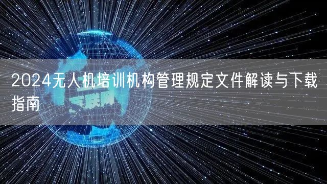 2024无人机培训机构管理规定文件解读与下载指南
