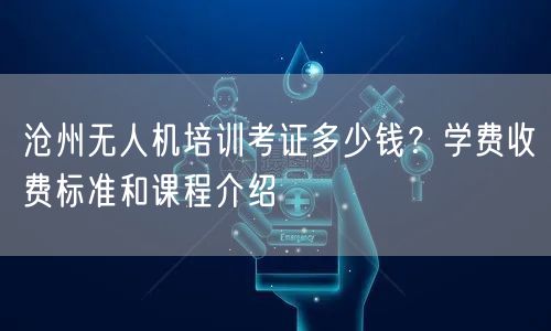 沧州无人机培训考证多少钱?学费收费标准和课程介绍 沧州无人机培训考证多少钱?学费收费标准和课程介绍