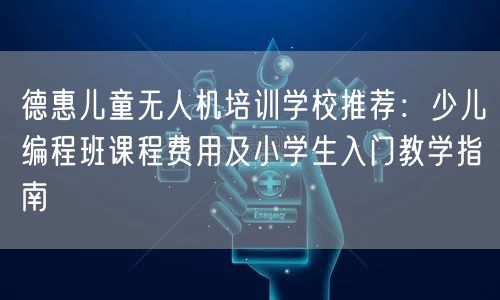 德惠儿童无人机培训学校推荐：少儿编程班课程费用及小学生入门教学指南