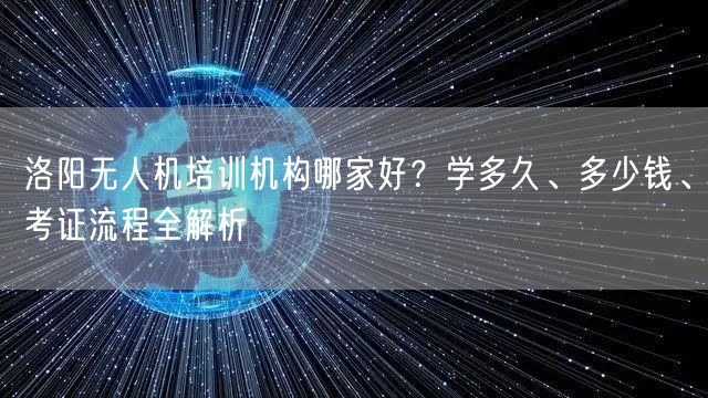 洛阳无人机培训机构哪家好？学多久、多少钱、考证流程全解析