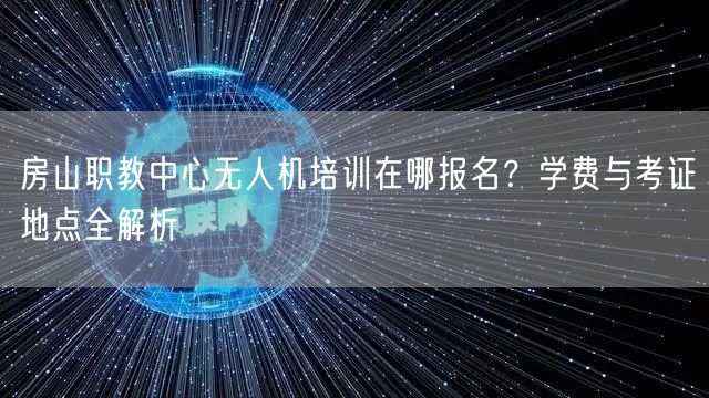 房山职教中心无人机培训在哪报名？学费与考证地点全解析