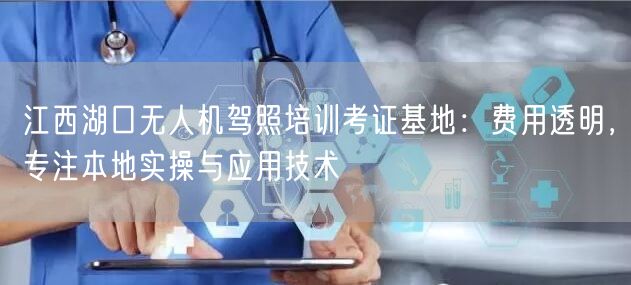 江西湖口无人机驾照培训考证基地：费用透明，专注本地实操与应用技术