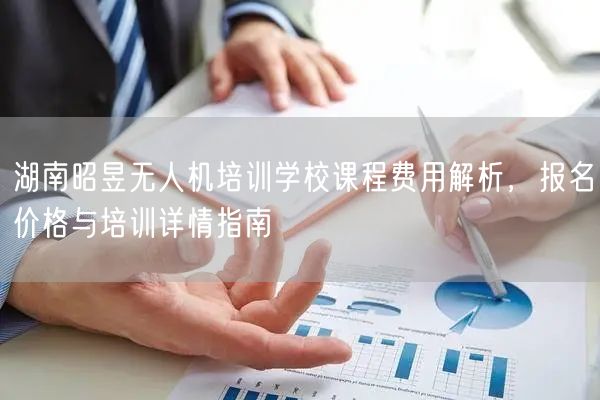 湖南昭昱无人机培训学校课程费用解析，报名价格与培训详情指南