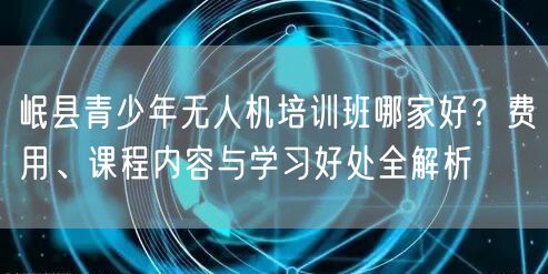 岷县青少年无人机培训班哪家好？费用、课程内容与学习好处全解析