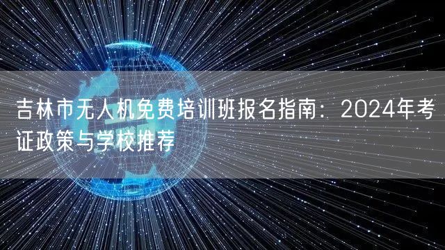 吉林市无人机免费培训班报名指南:2024年考证政策与学校推荐