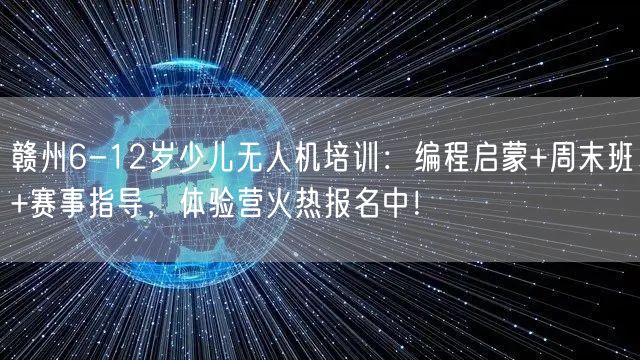 赣州6-12岁少儿无人机培训:编程启蒙+周末班+赛事指导,体验营火热报名中! 赣州6-12岁少儿无人机培训:编程启蒙+周末班+赛事指导,体验营火热报名中!