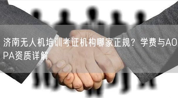 济南无人机培训考证机构哪家正规？学费与AOPA资质详解