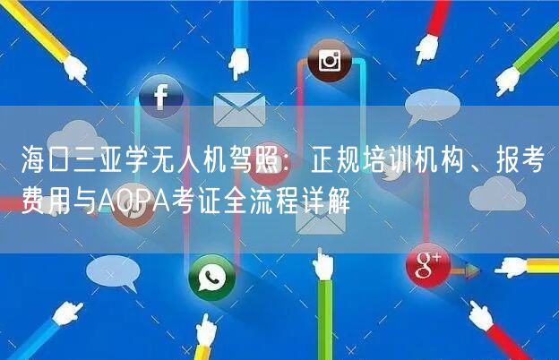 海口三亚学无人机驾照：正规培训机构、报考费用与AOPA考证全流程详解
