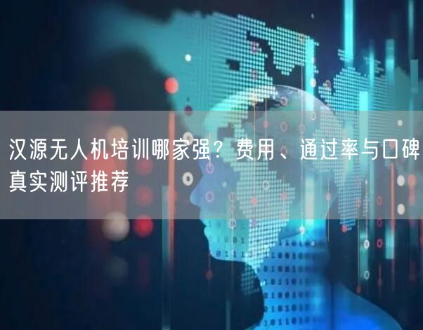 汉源无人机培训哪家强?费用、通过率与口碑真实测评推荐