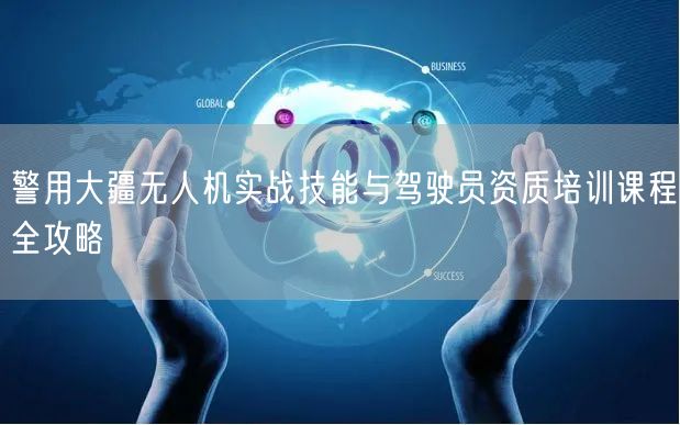 警用大疆无人机实战技能与驾驶员资质培训课程全攻略