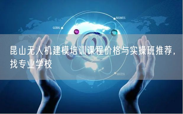 昆山无人机建模培训课程价格与实操班推荐,找专业学校