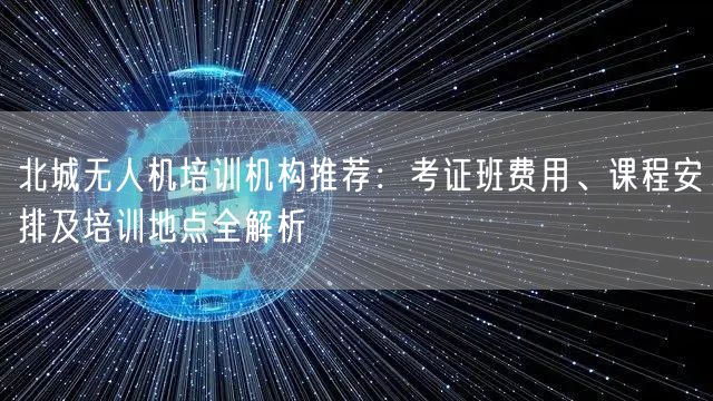 北城无人机培训机构推荐:考证班费用、课程安排及培训地点全解析