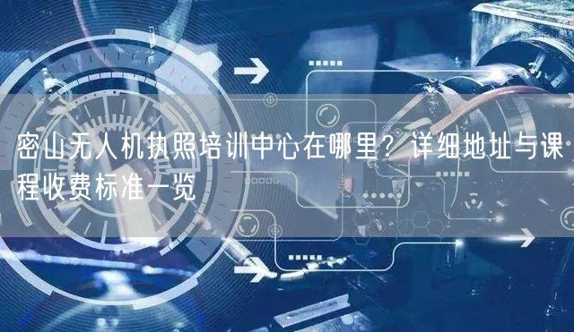 密山无人机执照培训中心在哪里？详细地址与课程收费标准一览