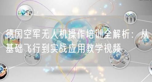 德国空军无人机操作培训全解析:从基础飞行到实战应用教学视频 德国空军无人机操作培训全解析:从基础飞行到实战应用教学视频