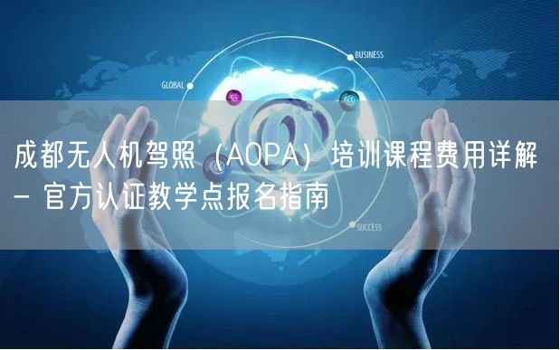成都无人机驾照（AOPA）培训课程费用详解 - 官方认证教学点报名指南