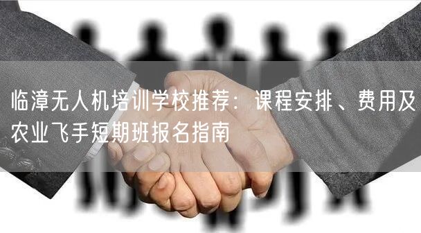 临漳无人机培训学校推荐：课程安排、费用及农业飞手短期班报名指南