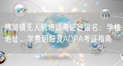 棉湖镇无人机培训考证班报名：学校地址、学费明细及AOPA考证指南