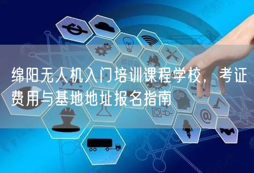 绵阳无人机入门培训课程学校，考证费用与基地地址报名指南