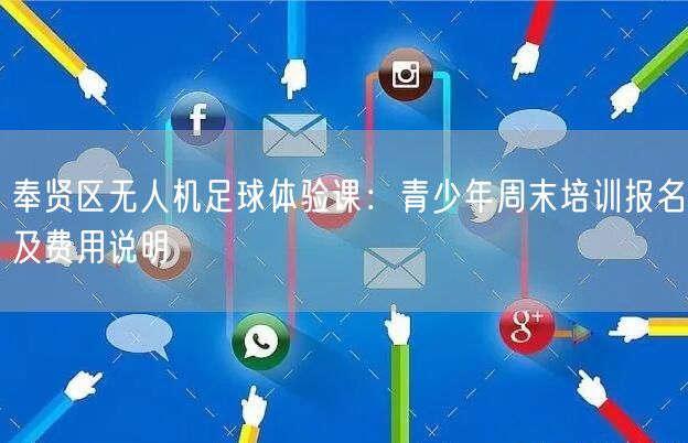奉贤区无人机足球体验课：青少年周末培训报名及费用说明