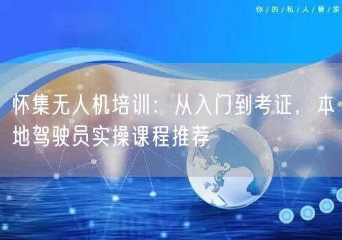 怀集无人机培训：从入门到考证，本地驾驶员实操课程推荐