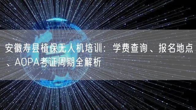 安徽寿县植保无人机培训：学费查询、报名地点、AOPA考证周期全解析