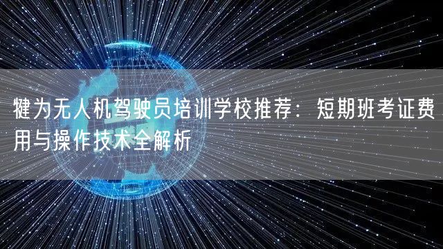犍为无人机驾驶员培训学校推荐：短期班考证费用与操作技术全解析