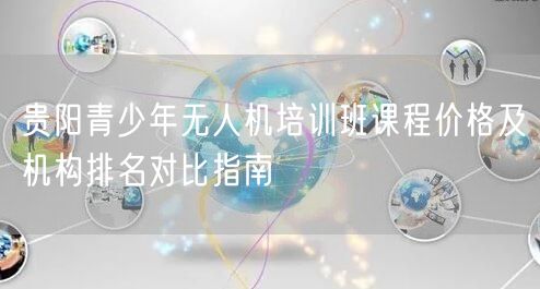 贵阳青少年无人机培训班课程价格及机构排名对比指南
