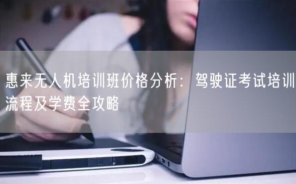惠来无人机培训班价格分析：驾驶证考试培训流程及学费全攻略