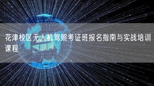 花津校区无人机驾照考证班报名指南与实战培训课程
